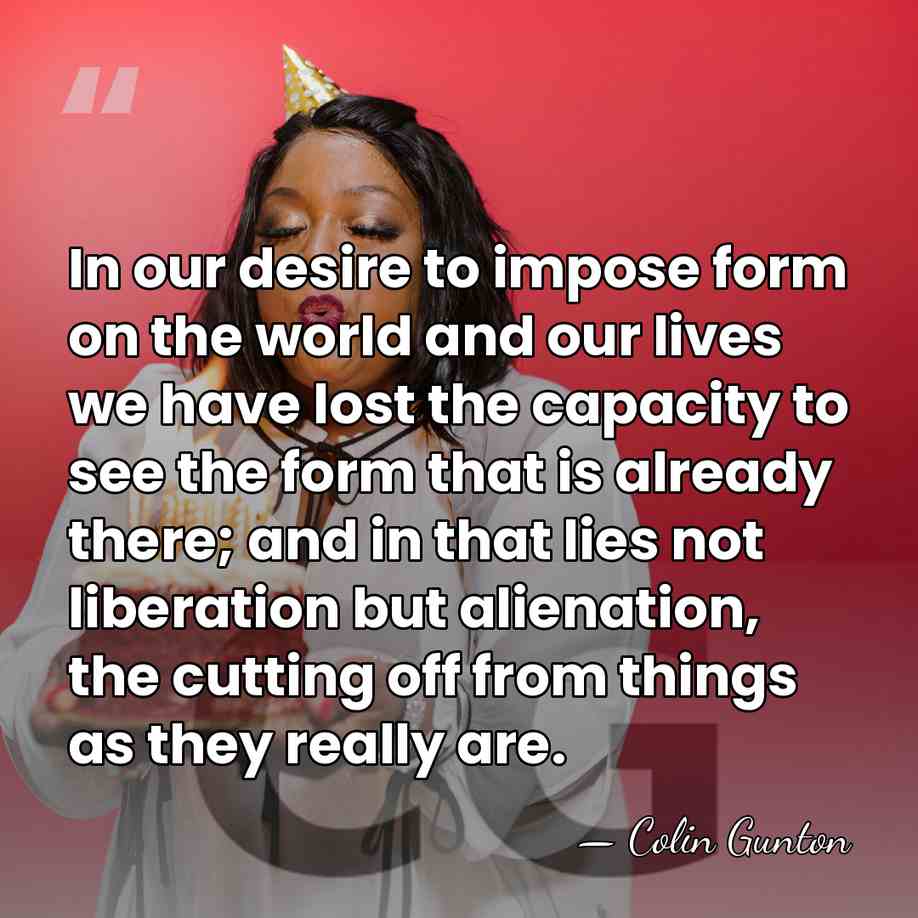 In our desire to impose form on the world and our lives&hellip; - Colin Gunton