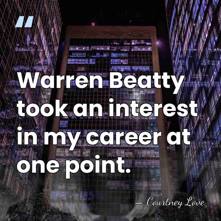 Warren Beatty took an interest in my career at one point. - Courtney Love