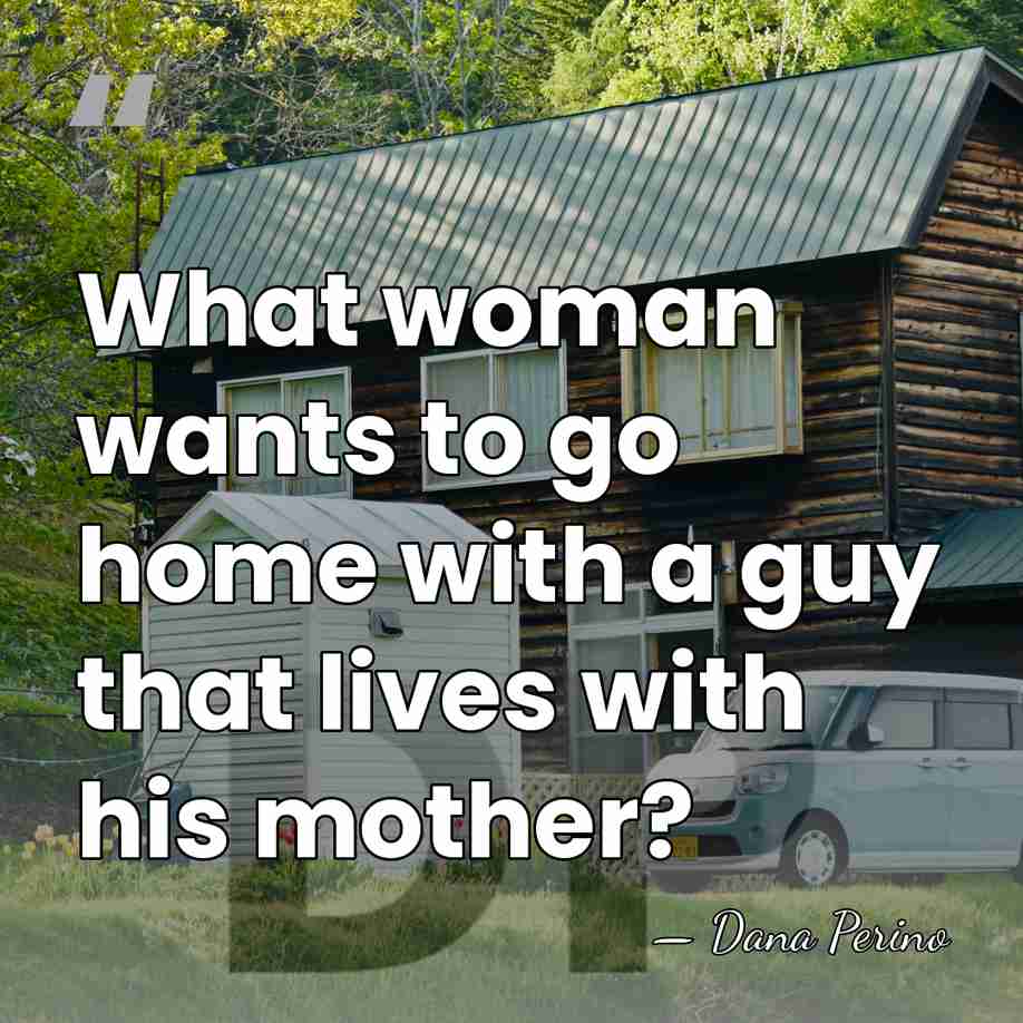 What woman wants to go home with a guy that lives with&hellip; - Dana Perino