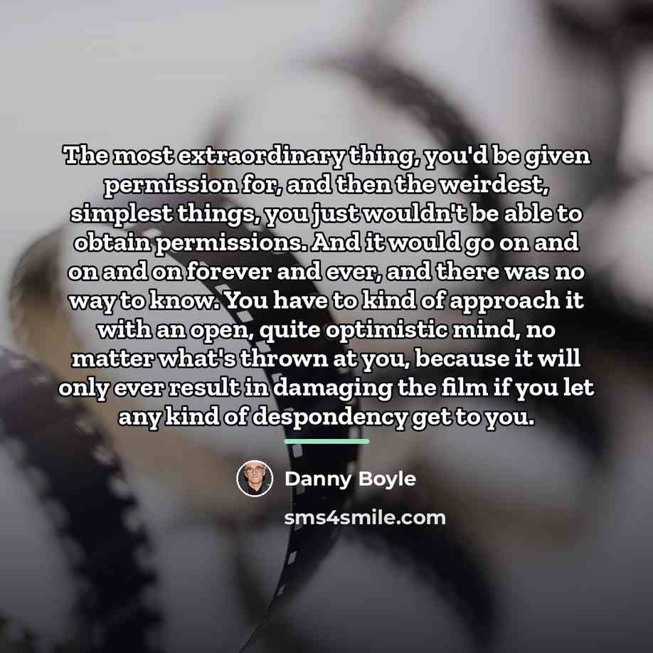 “The most extraordinary thing, you'd be given permission for, and…” quote by Danny Boyle