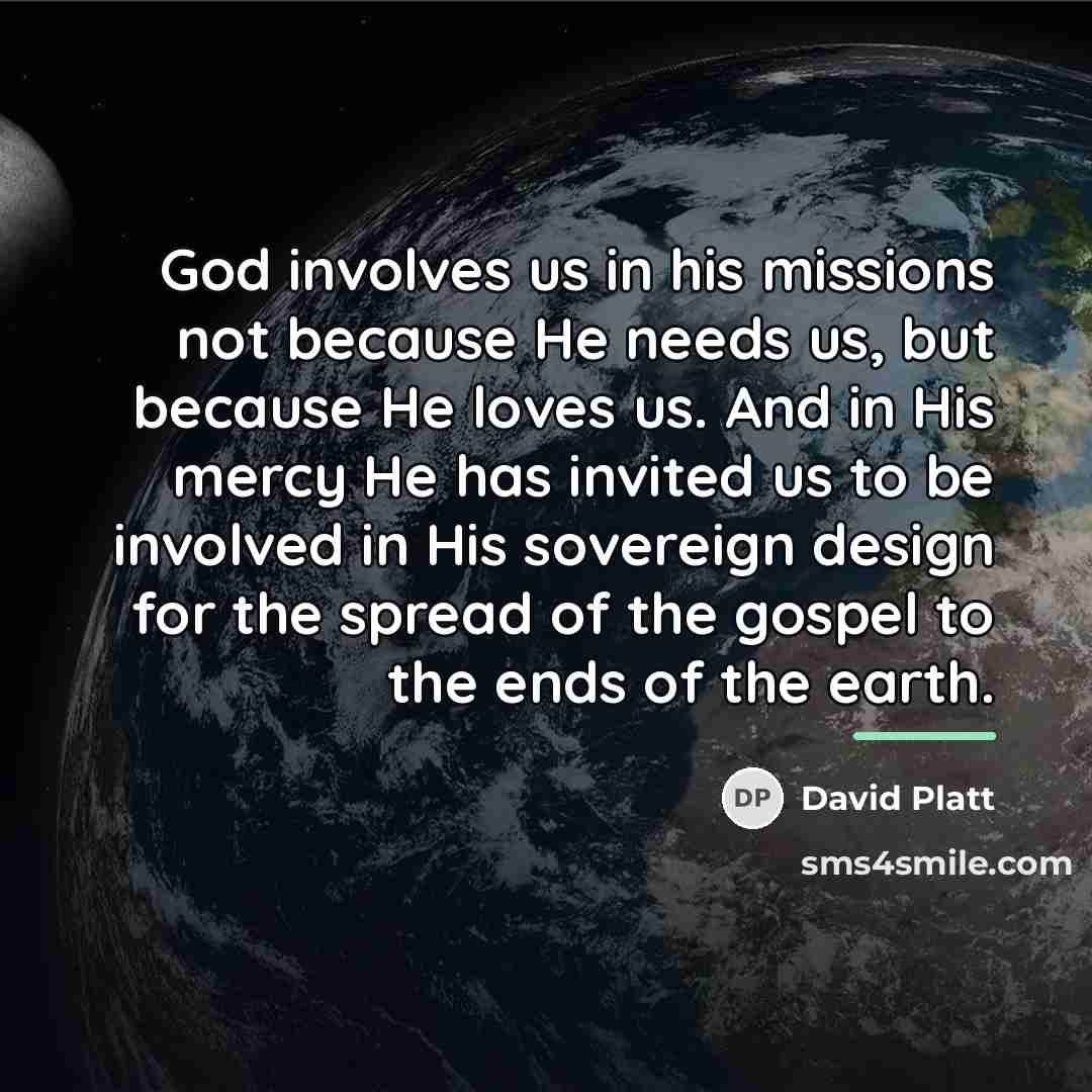 “God involves us in his missions not because He needs…” quote by David Platt