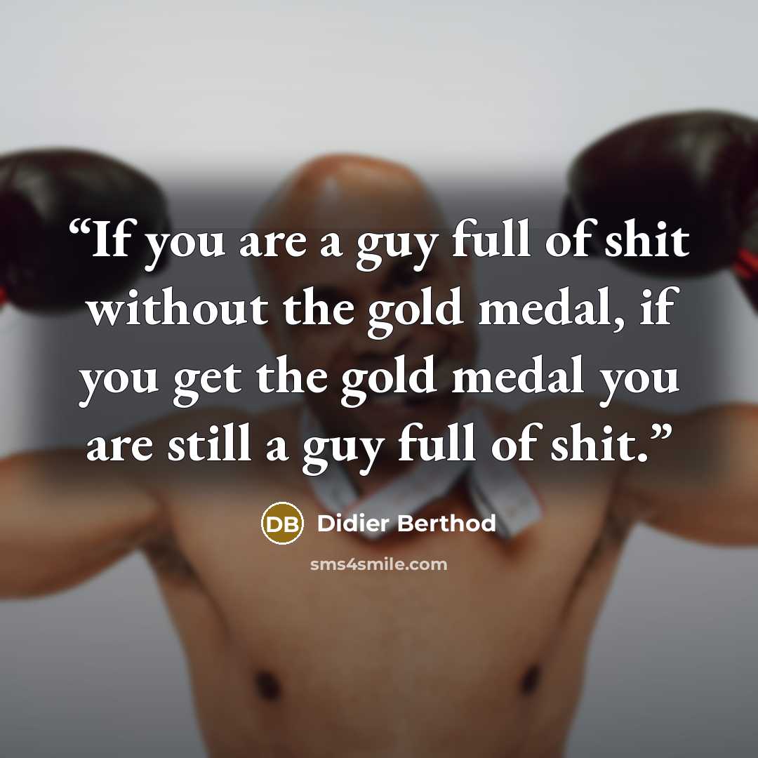 “If you are a guy full of shit without the gold medal, if you get the gold medal you are still a guy full of shit.” quote by Didier Berthod