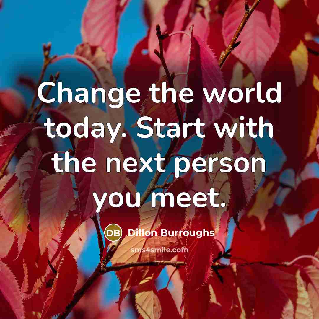“Change the world today. Start with the next person you…” quote by Dillon Burroughs