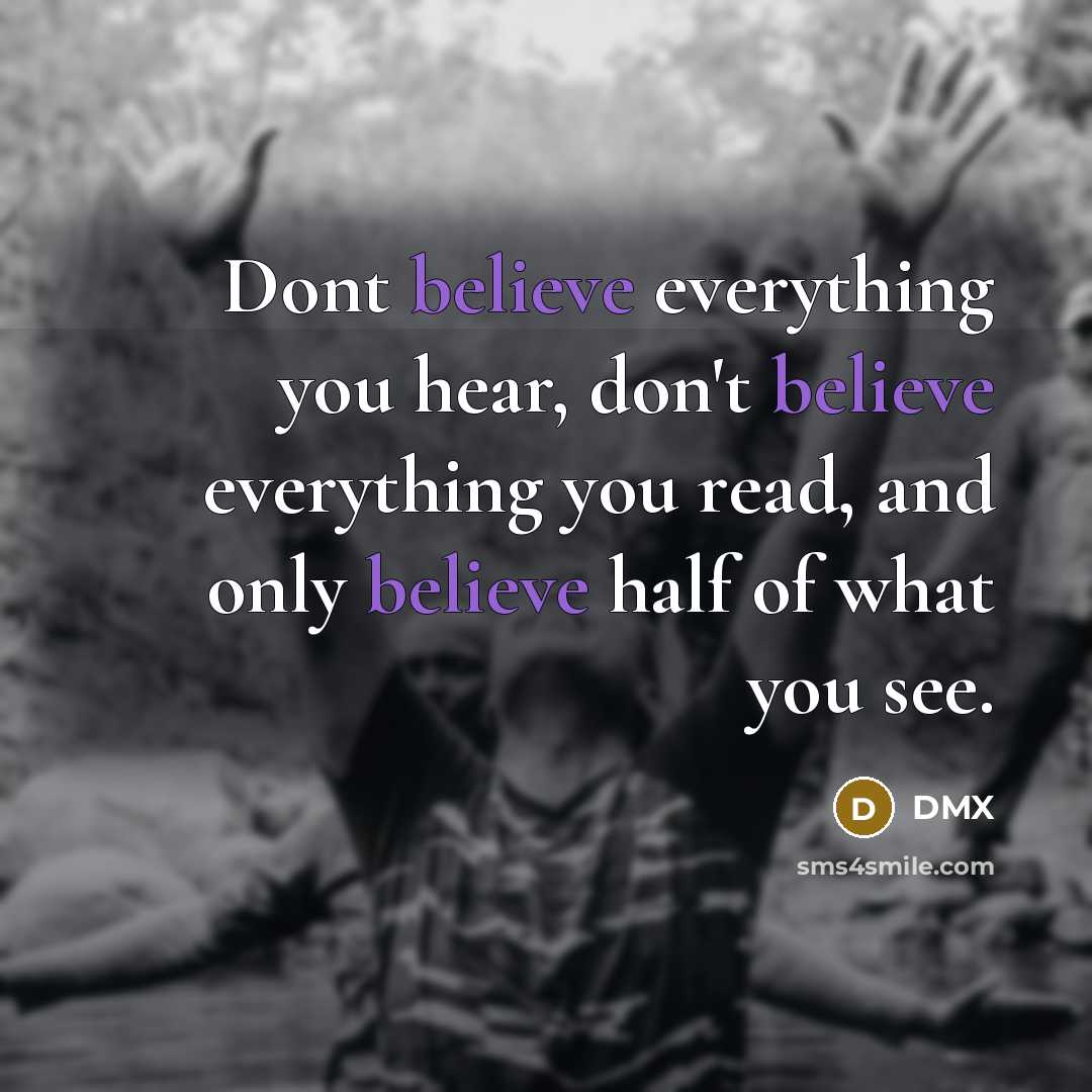 “Dont believe everything you hear, don't believe everything you read,…” quote by DMX