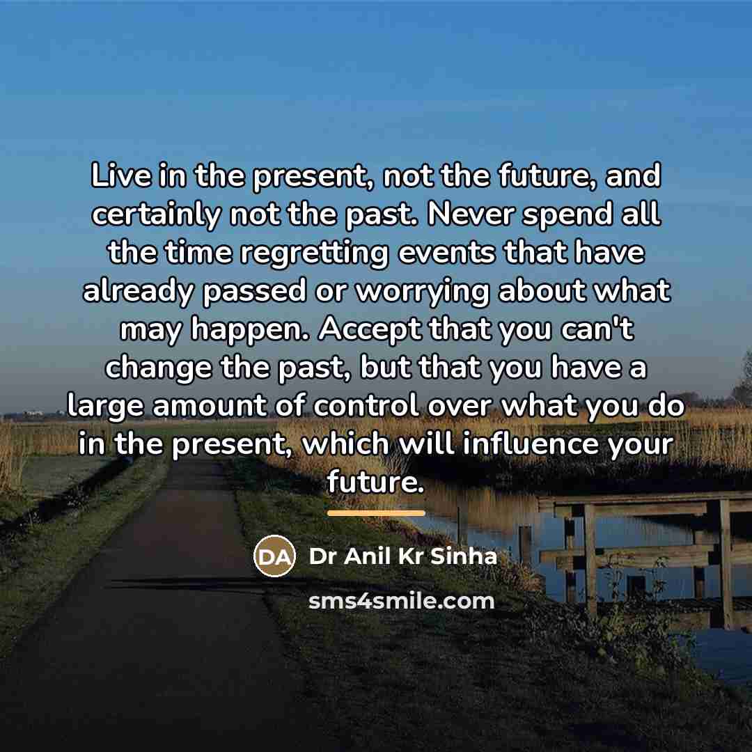 “Live in the present, not the future, and certainly not…” quote by Dr Anil Kr Sinha