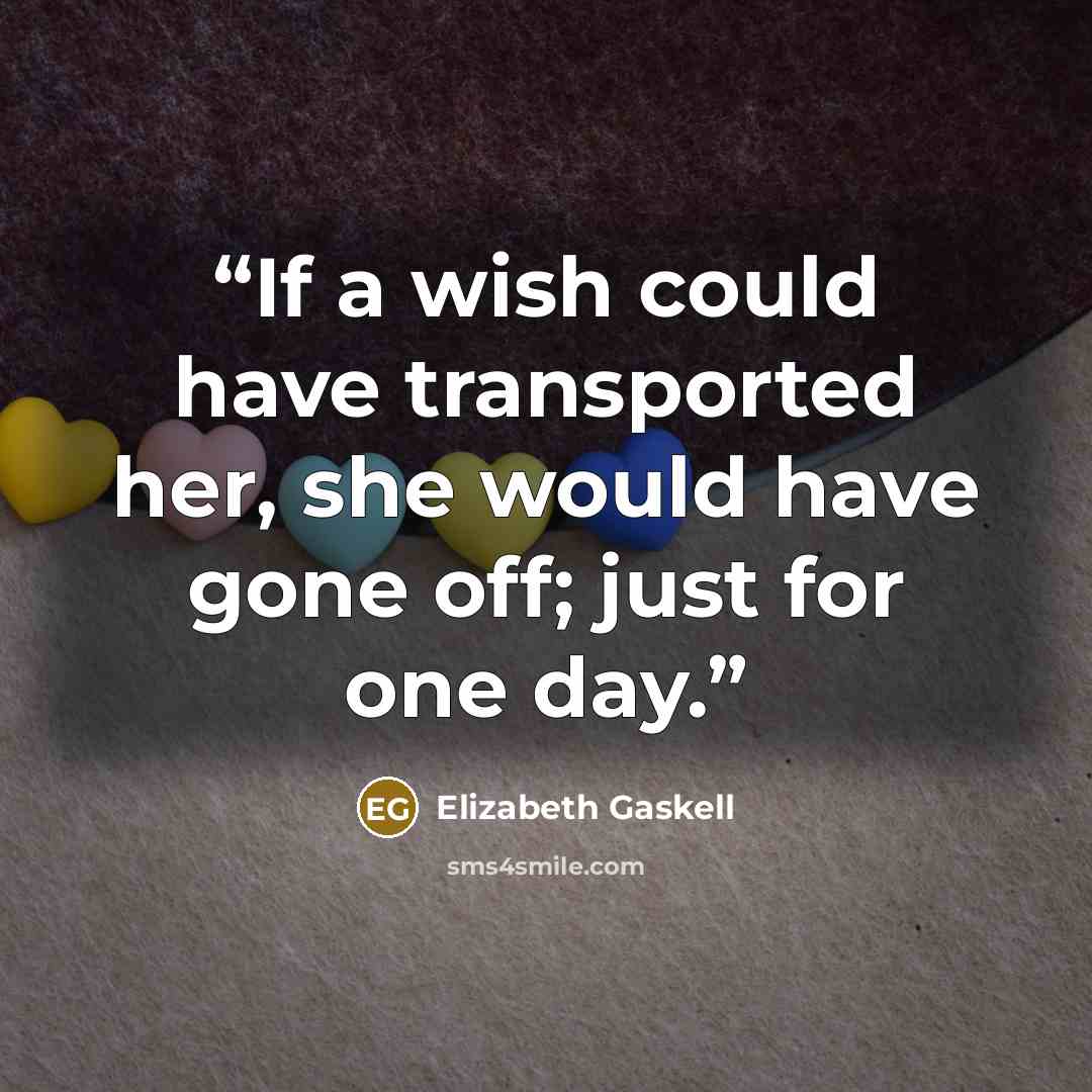“If a wish could have transported her, she would have gone off; just for one day.” quote by Elizabeth Gaskell