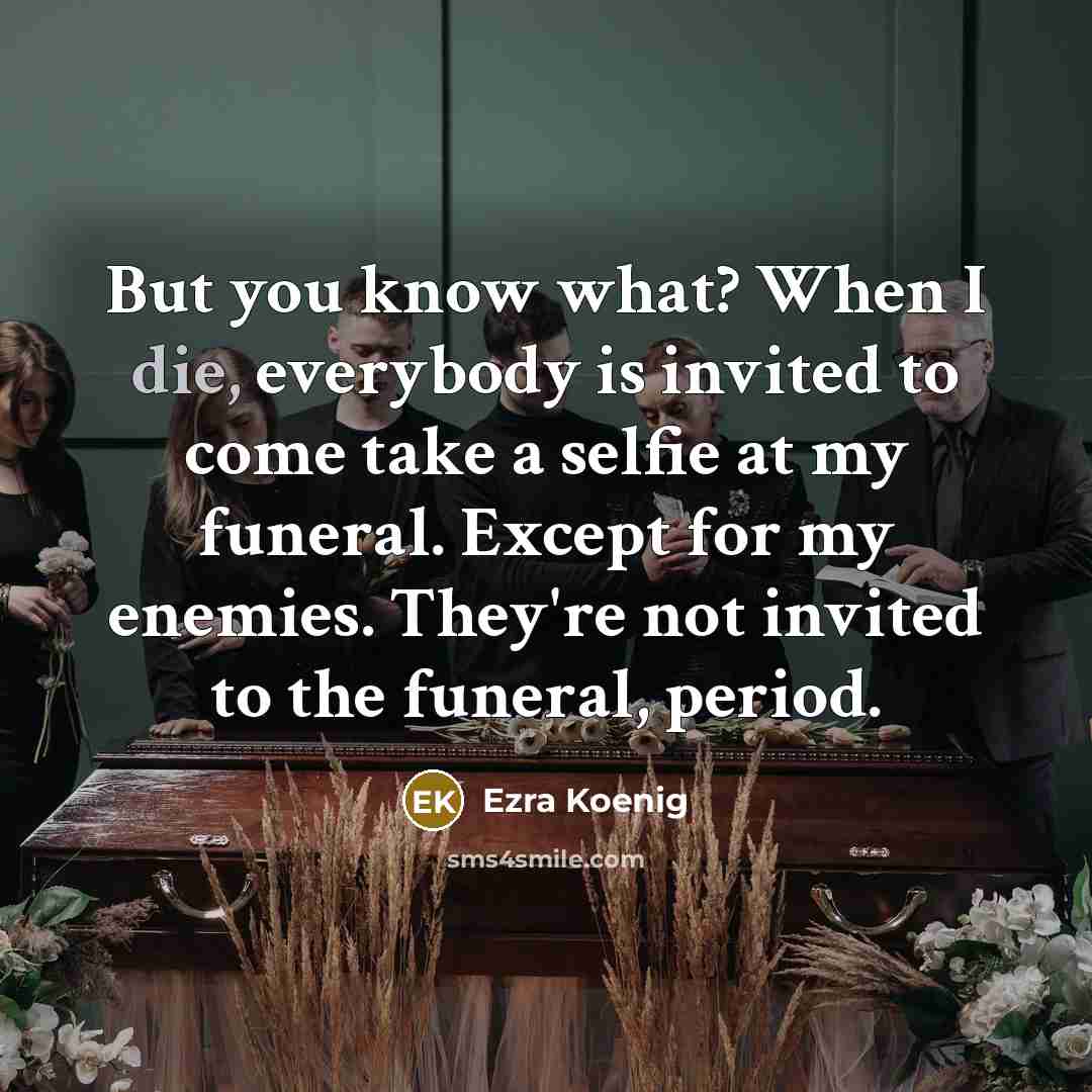 “But you know what? When I die, everybody is invited…” quote by Ezra Koenig