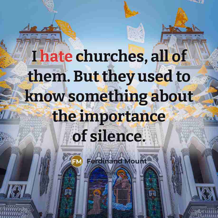 “I hate churches, all of them. But they used to…” quote by Ferdinand Mount