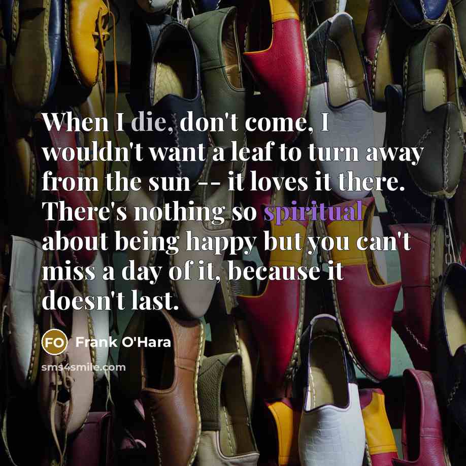 “When I die, don't come, I wouldn't want a leaf…” quote by Frank O'Hara