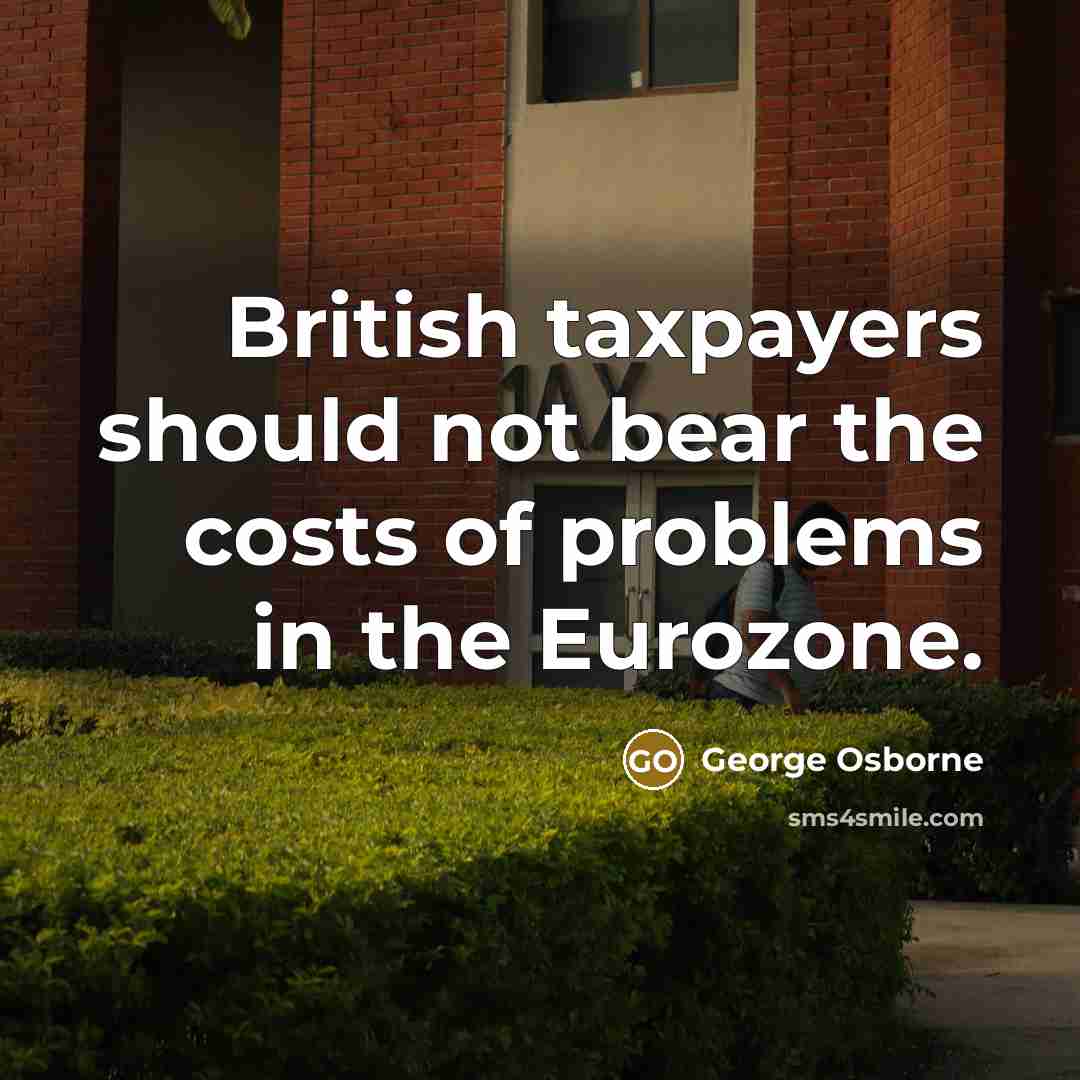 “British taxpayers should not bear the costs of problems in…” quote by George Osborne