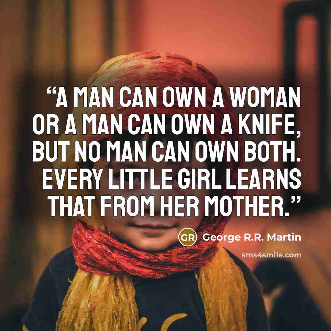 “A man can own a woman or a man can own a knife, but no man can own both. Every little girl learns that from her mother.” quote by George R.R. Martin