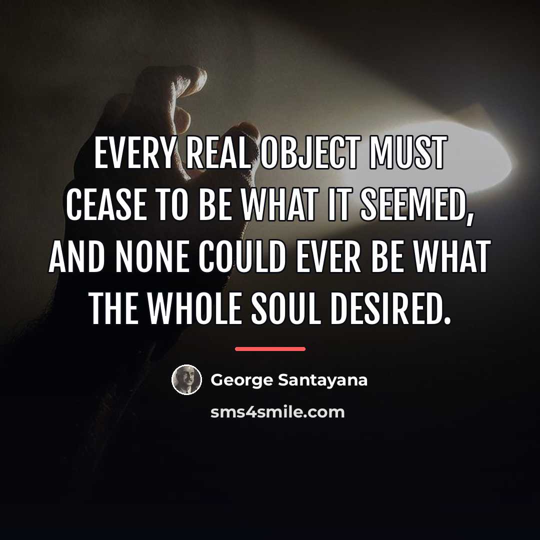 “Every real object must cease to be what it seemed,…” quote by George Santayana