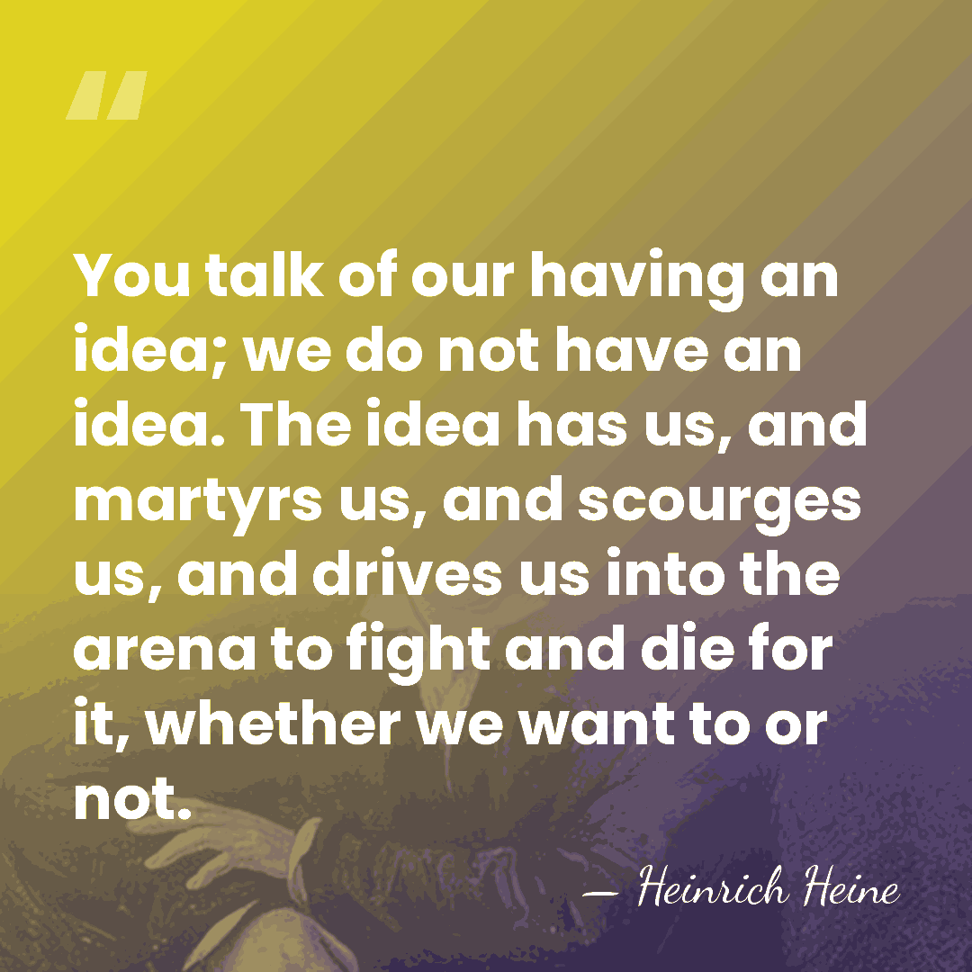 You talk of our having an idea; we do not have an&hellip; - Heinrich Heine