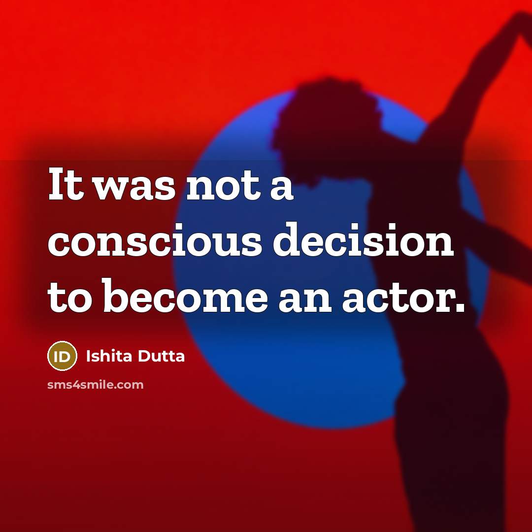 “It was not a conscious decision to become an actor.…” quote by Ishita Dutta