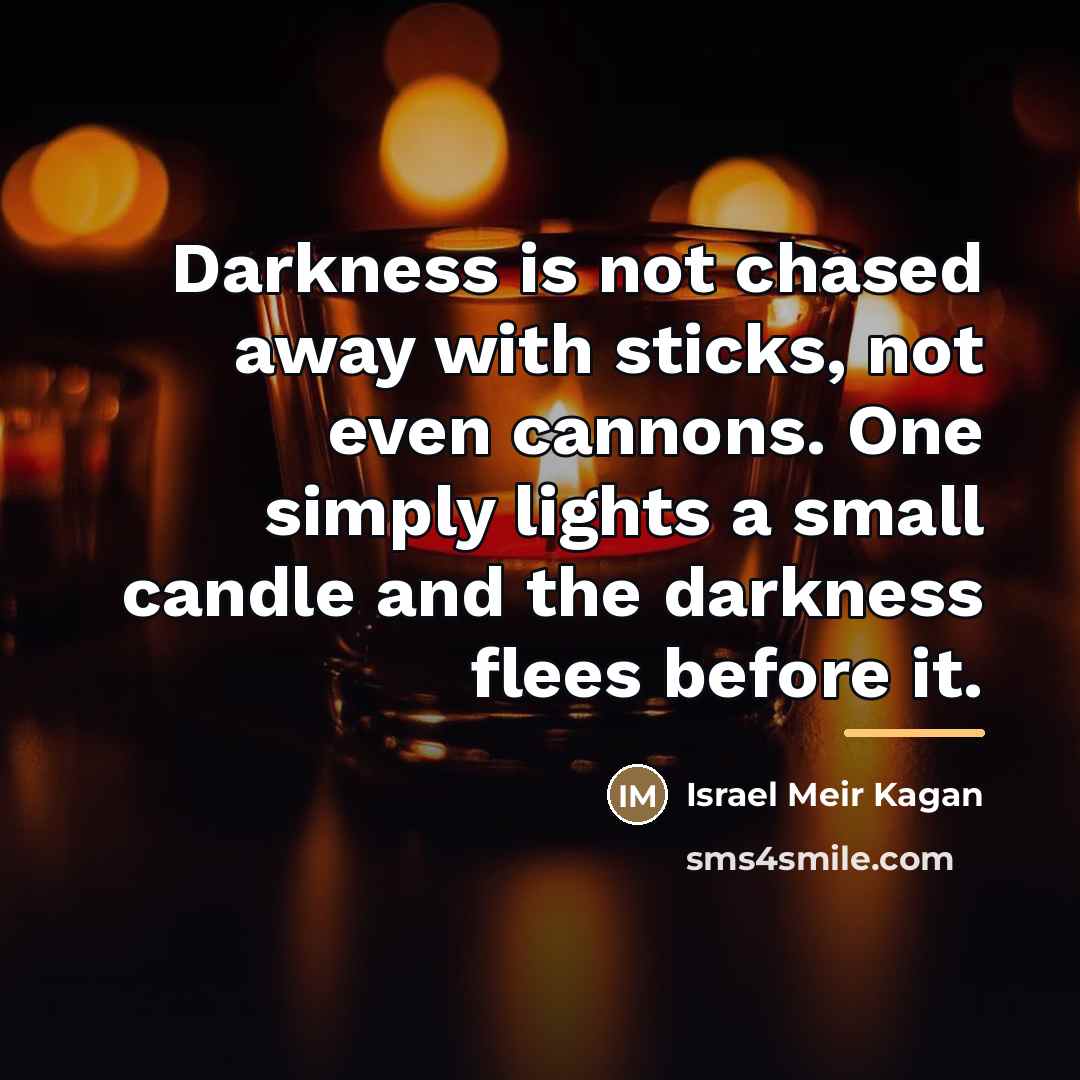 “Darkness is not chased away with sticks, not even cannons.…” quote by Israel Meir Kagan