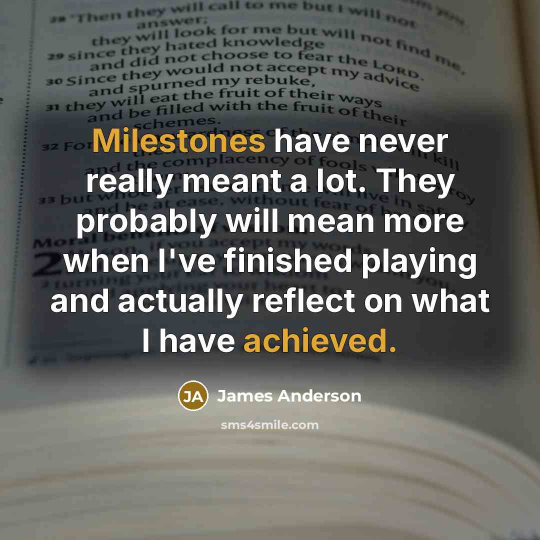 “Milestones have never really meant a lot. They probably will mean more when I've finished playing and actually reflect on what I have achieved.” quote by James Anderson