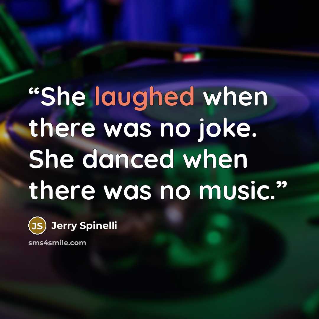 “She laughed when there was no joke. She danced when there was no music.” quote by Jerry Spinelli