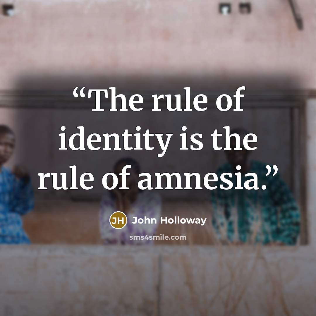 “The rule of identity is the rule of amnesia.” quote by John Holloway