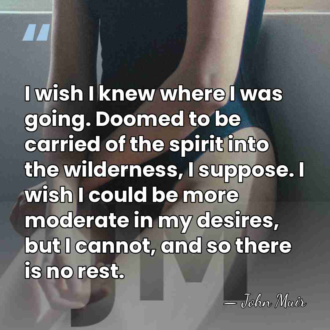 I wish I knew where I was going. Doomed to be carried&hellip; - John Muir