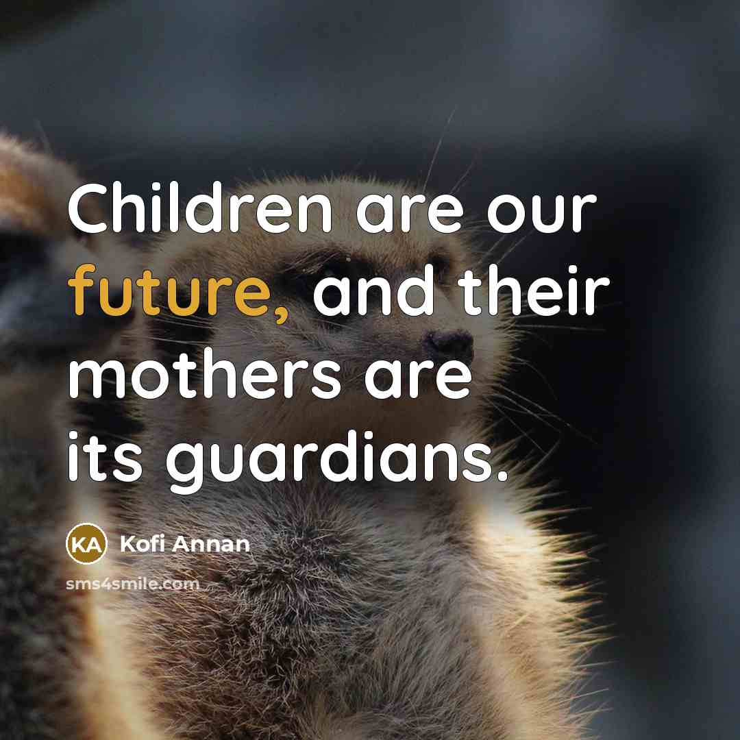 “Children are our future, and their mothers are its guardians.…” quote by Kofi Annan