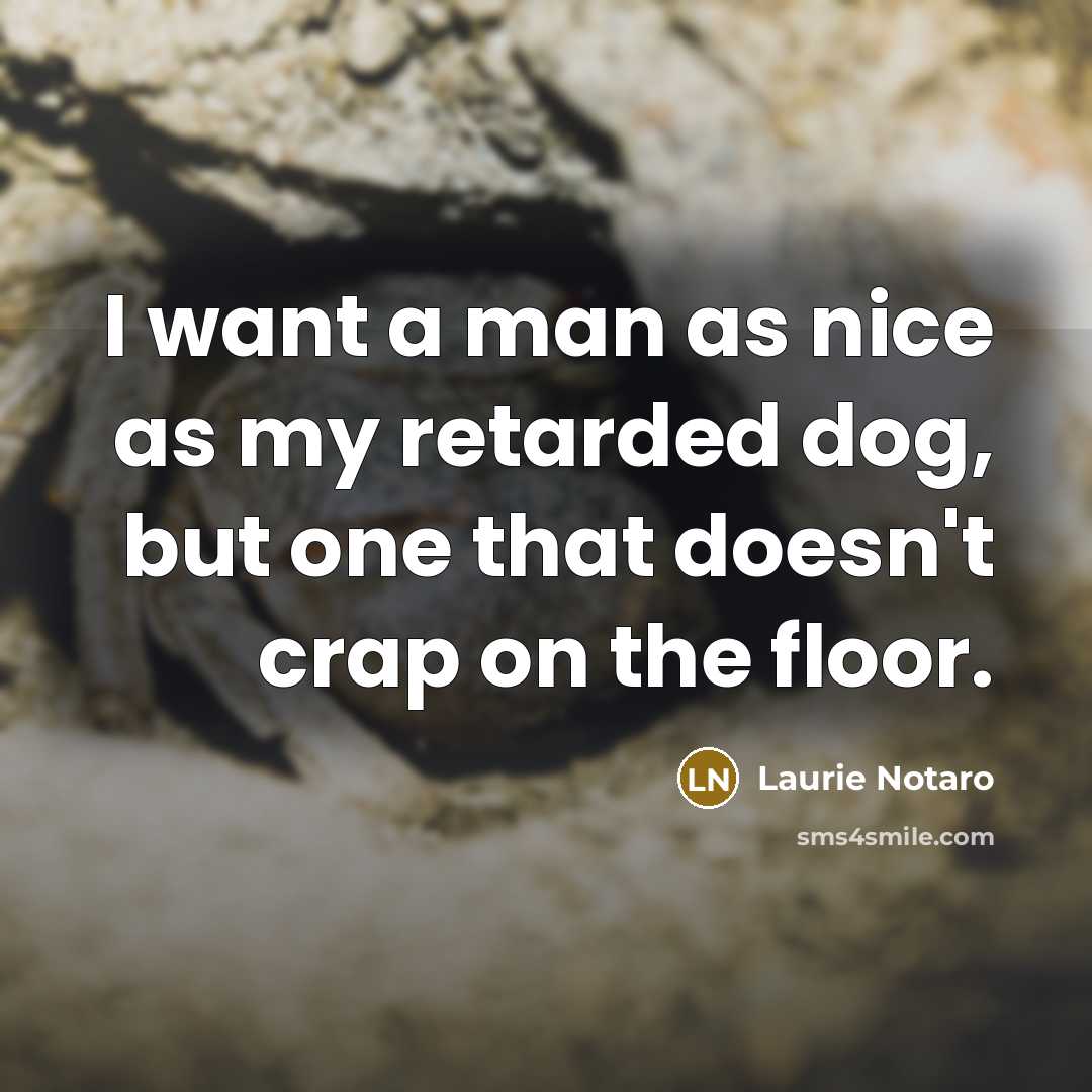 “I want a man as nice as my retarded dog,…” quote by Laurie Notaro