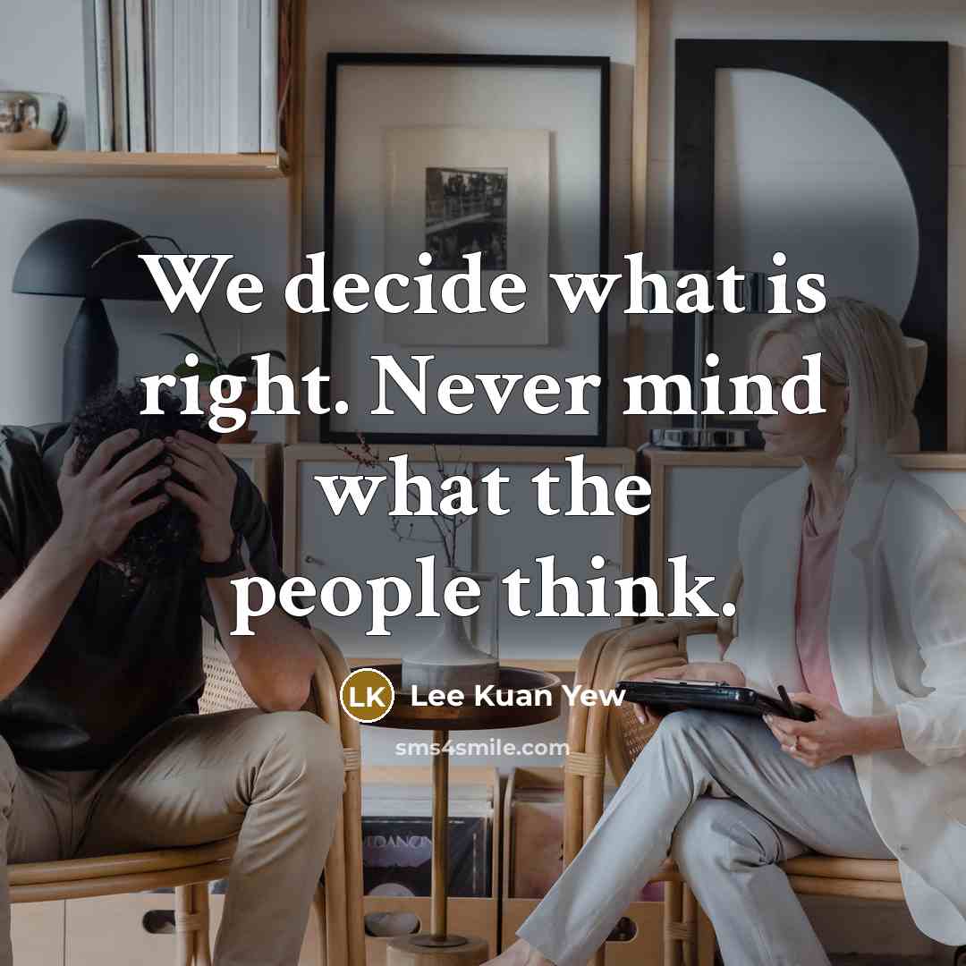 “We decide what is right. Never mind what the people think.” quote by Lee Kuan Yew