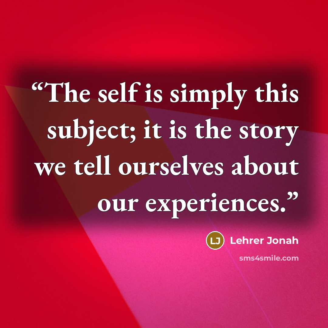 “The self is simply this subject; it is the story we tell ourselves about our experiences.” quote by Lehrer Jonah