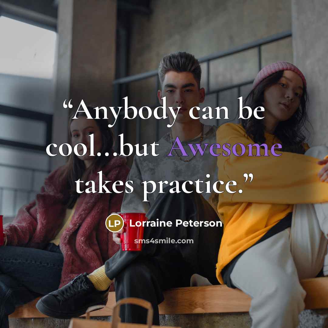 “Anybody can be cool...but Awesome takes practice.” quote by Lorraine Peterson