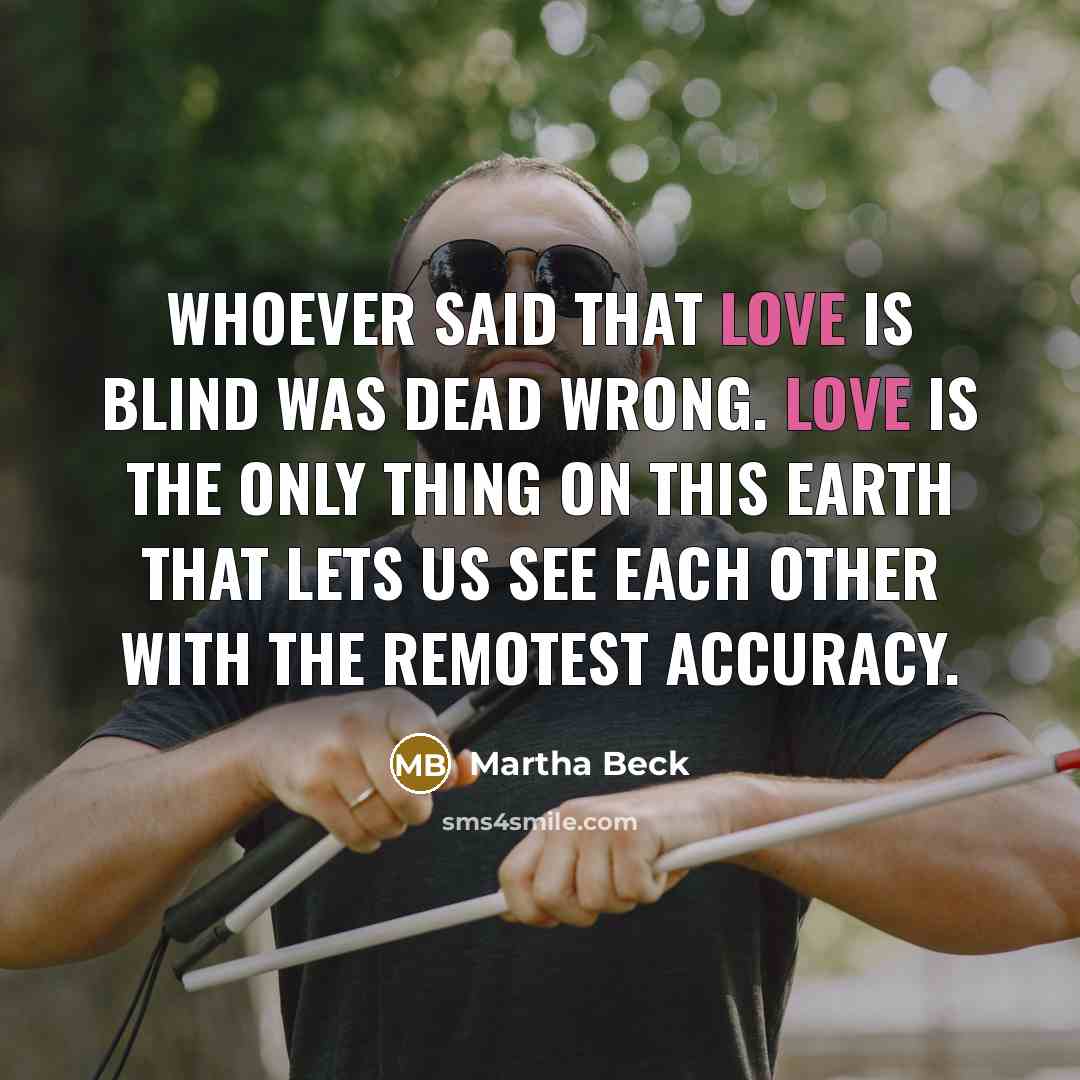 “Whoever said that love is blind was dead wrong. Love…” quote by Martha Beck