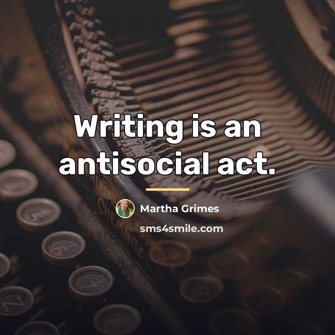 “Writing is an antisocial act.…” quote by Martha Grimes
