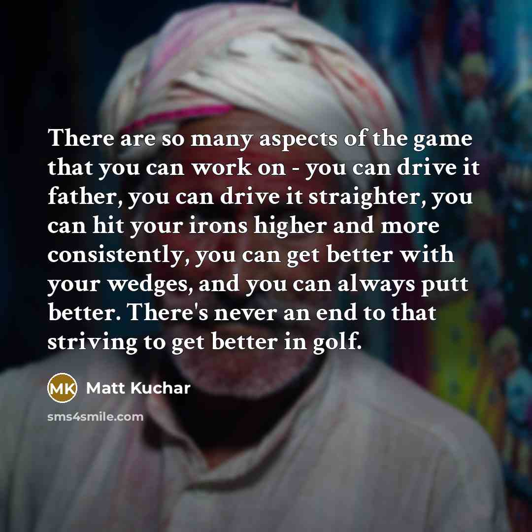 “There are so many aspects of the game that you…” quote by Matt Kuchar