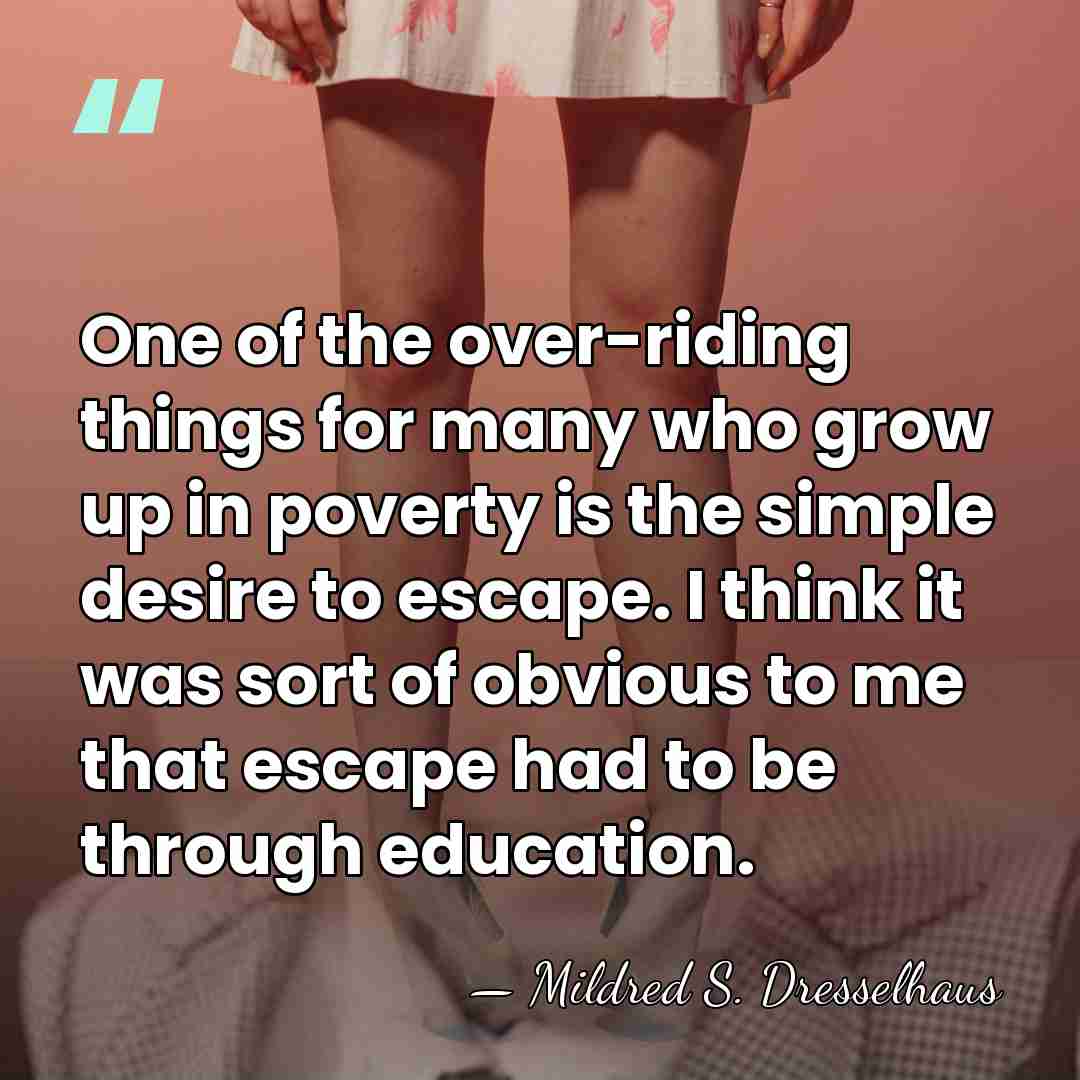 One of the over-riding things for many who grow up in poverty&hellip; - Mildred S. Dresselhaus