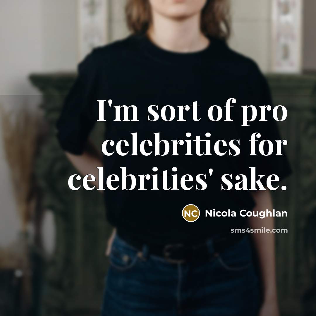 “I'm sort of pro celebrities for celebrities' sake.…” quote by Nicola Coughlan