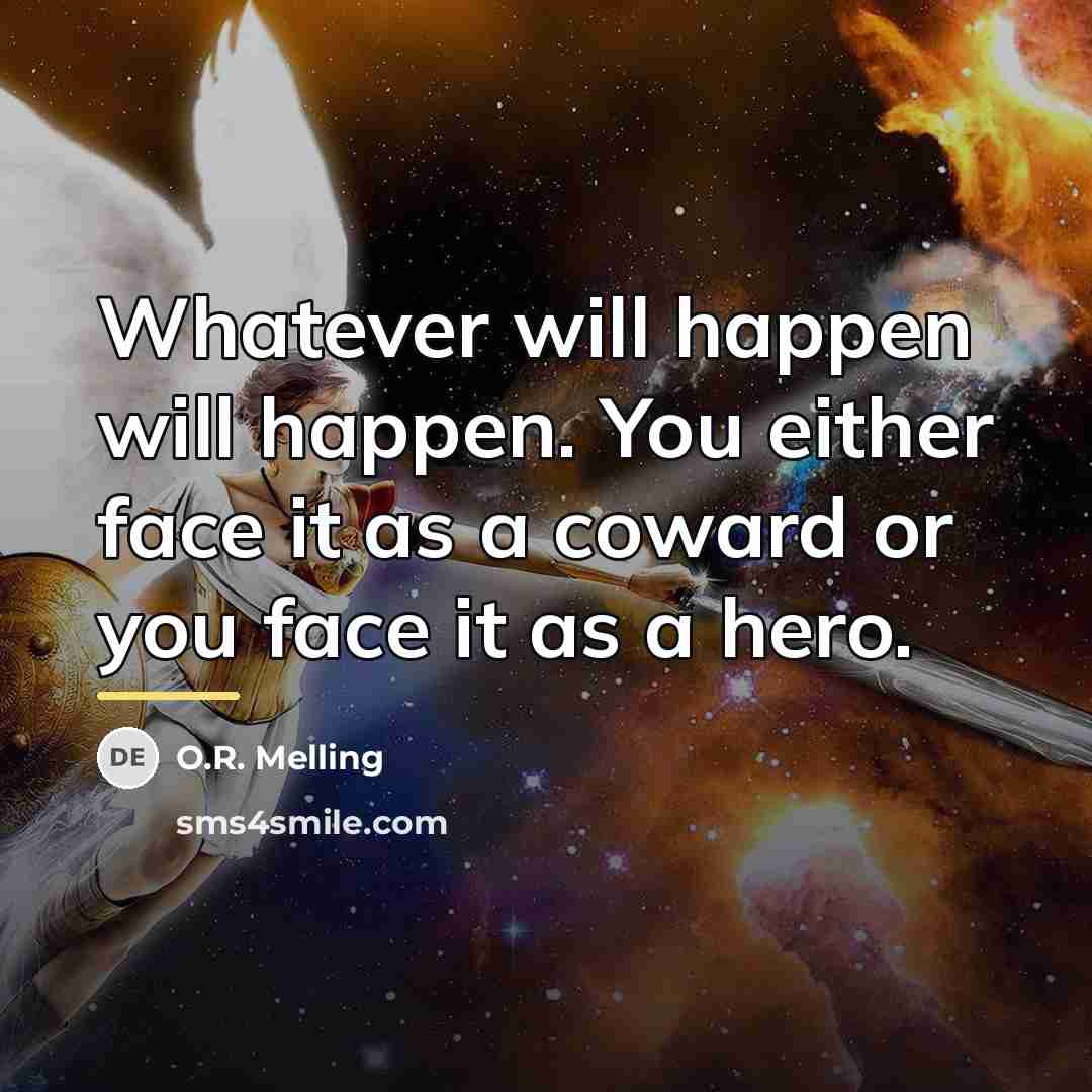 “Whatever will happen will happen. You either face it as…” quote by O.R. Melling