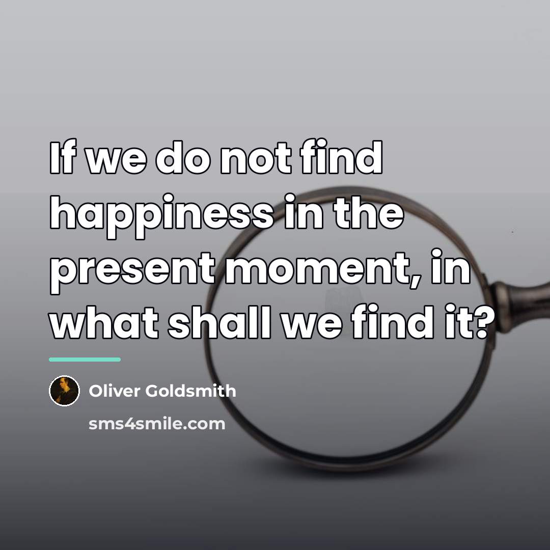 “If we do not find happiness in the present moment,…” quote by Oliver Goldsmith