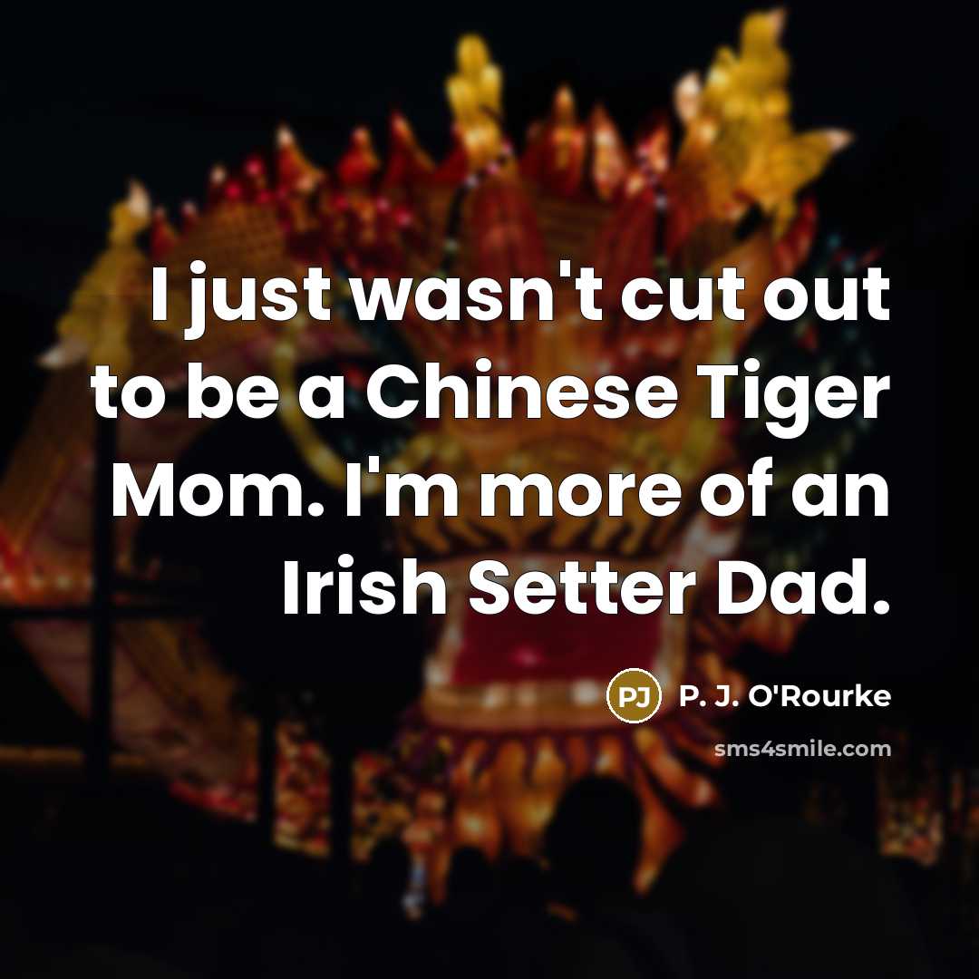 “I just wasn't cut out to be a Chinese Tiger…” quote by P. J. O'Rourke