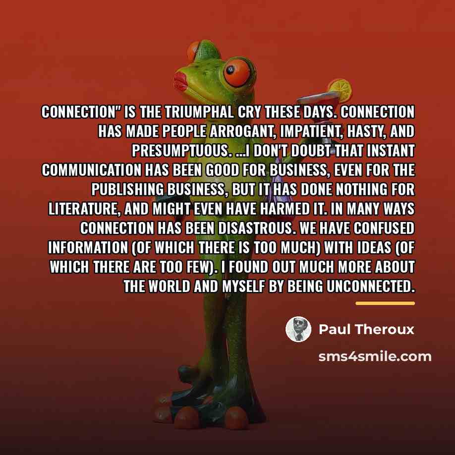 “Connection" is the triumphal cry these days. Connection has made…” quote by Paul Theroux