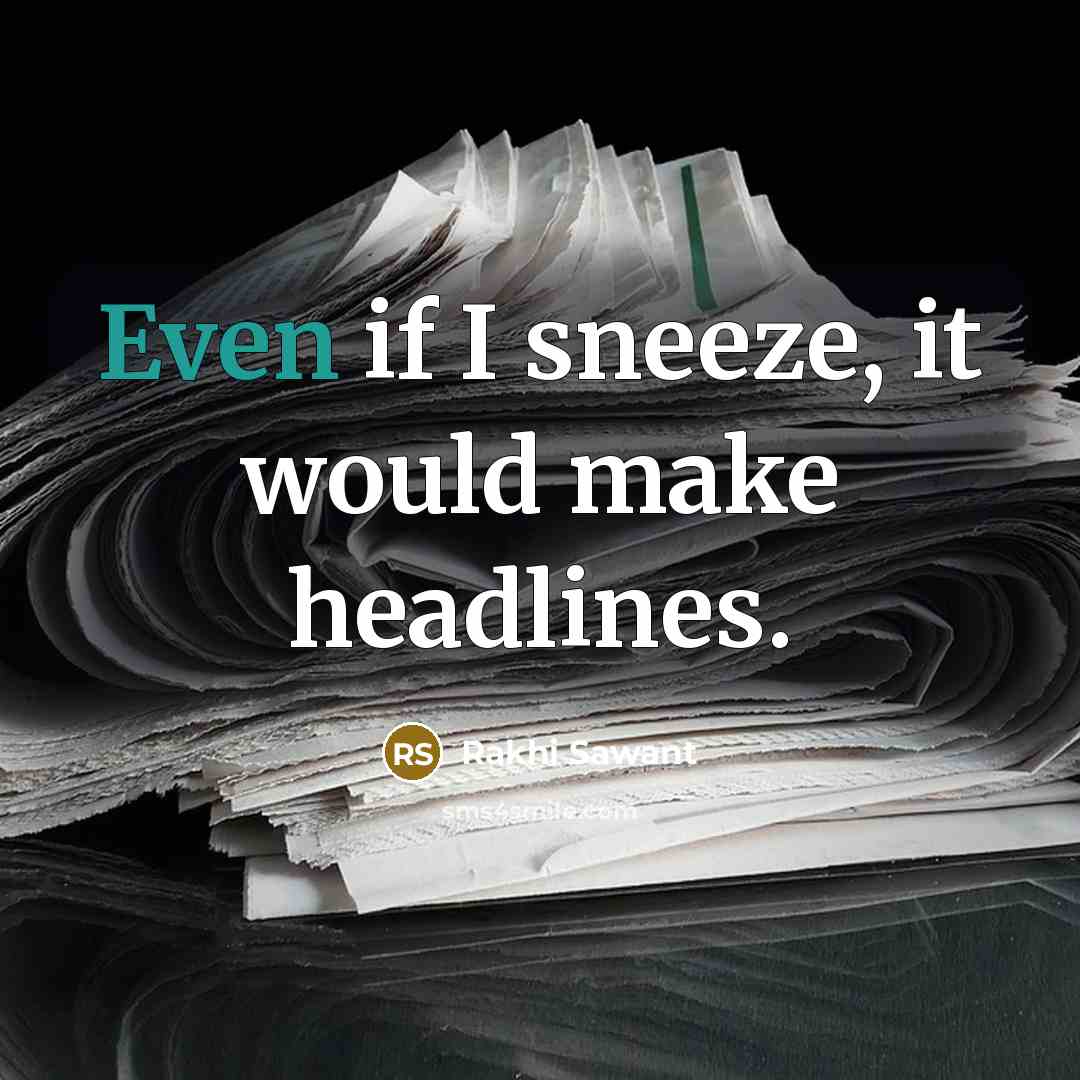 “Even if I sneeze, it would make headlines.” quote by Rakhi Sawant