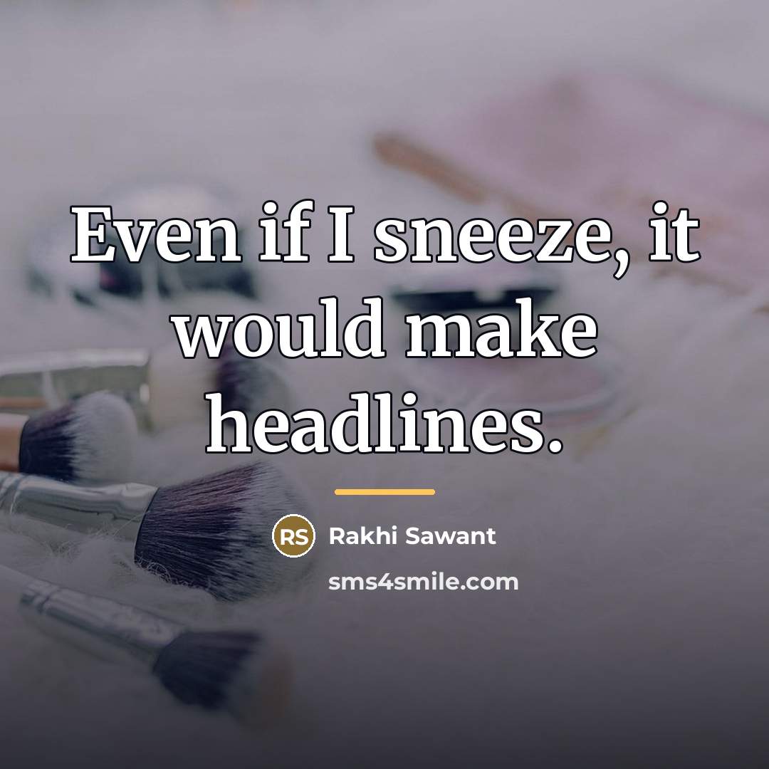 “Even if I sneeze, it would make headlines.…” quote by Rakhi Sawant