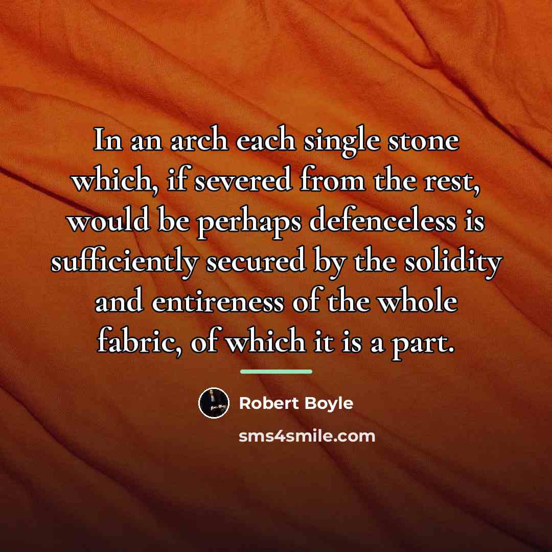 “In an arch each single stone which, if severed from…” quote by Robert Boyle