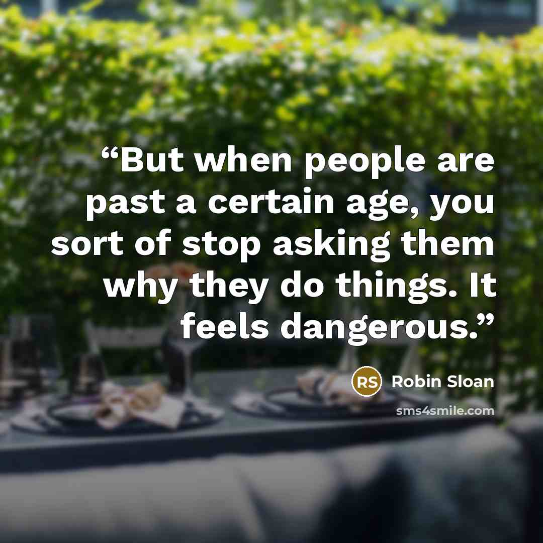 “But when people are past a certain age, you sort of stop asking them why they do things. It feels dangerous.” quote by Robin Sloan