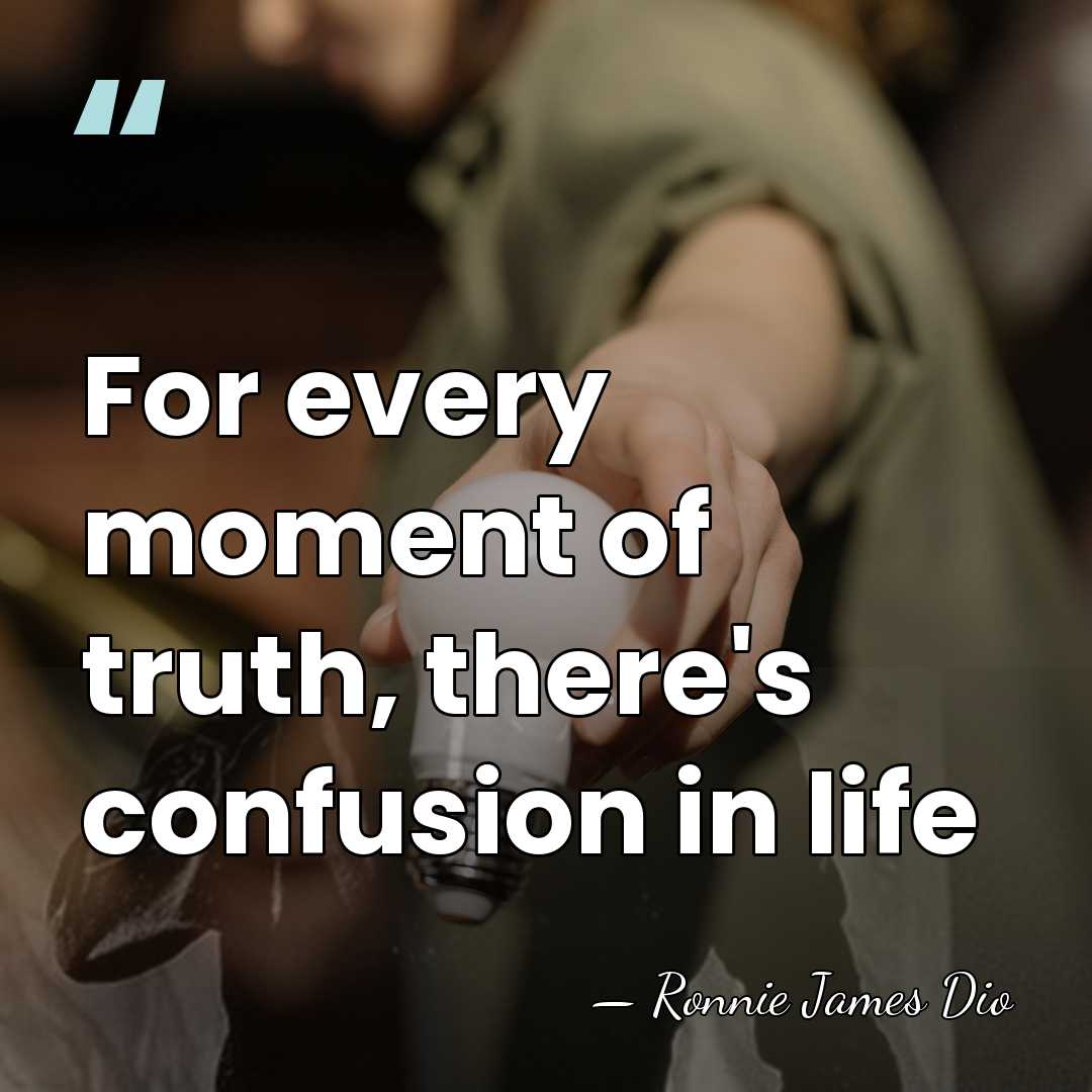 For every moment of truth, there's confusion in life - Ronnie James Dio