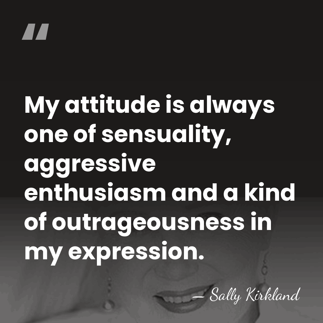 My attitude is always one of sensuality, aggressive enthusiasm and a kind&hellip; - Sally Kirkland