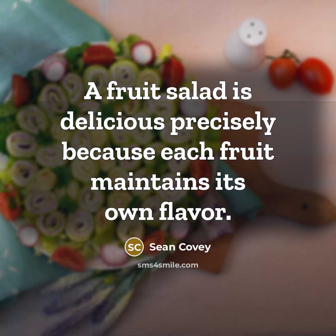“A fruit salad is delicious precisely because each fruit maintains…” quote by Sean Covey