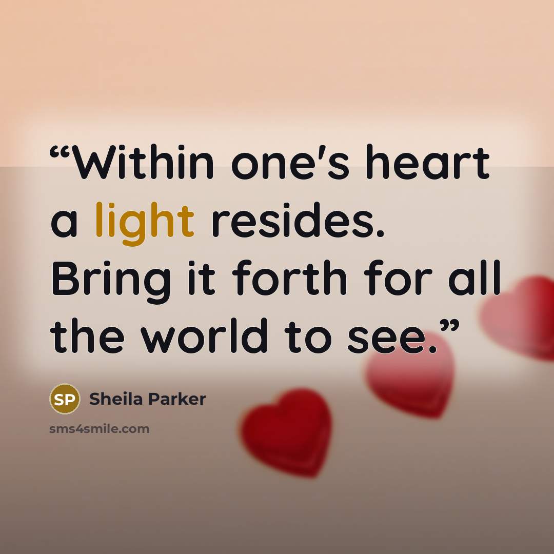 “Within one's heart a light resides. Bring it forth for all the world to see.” quote by Sheila Parker