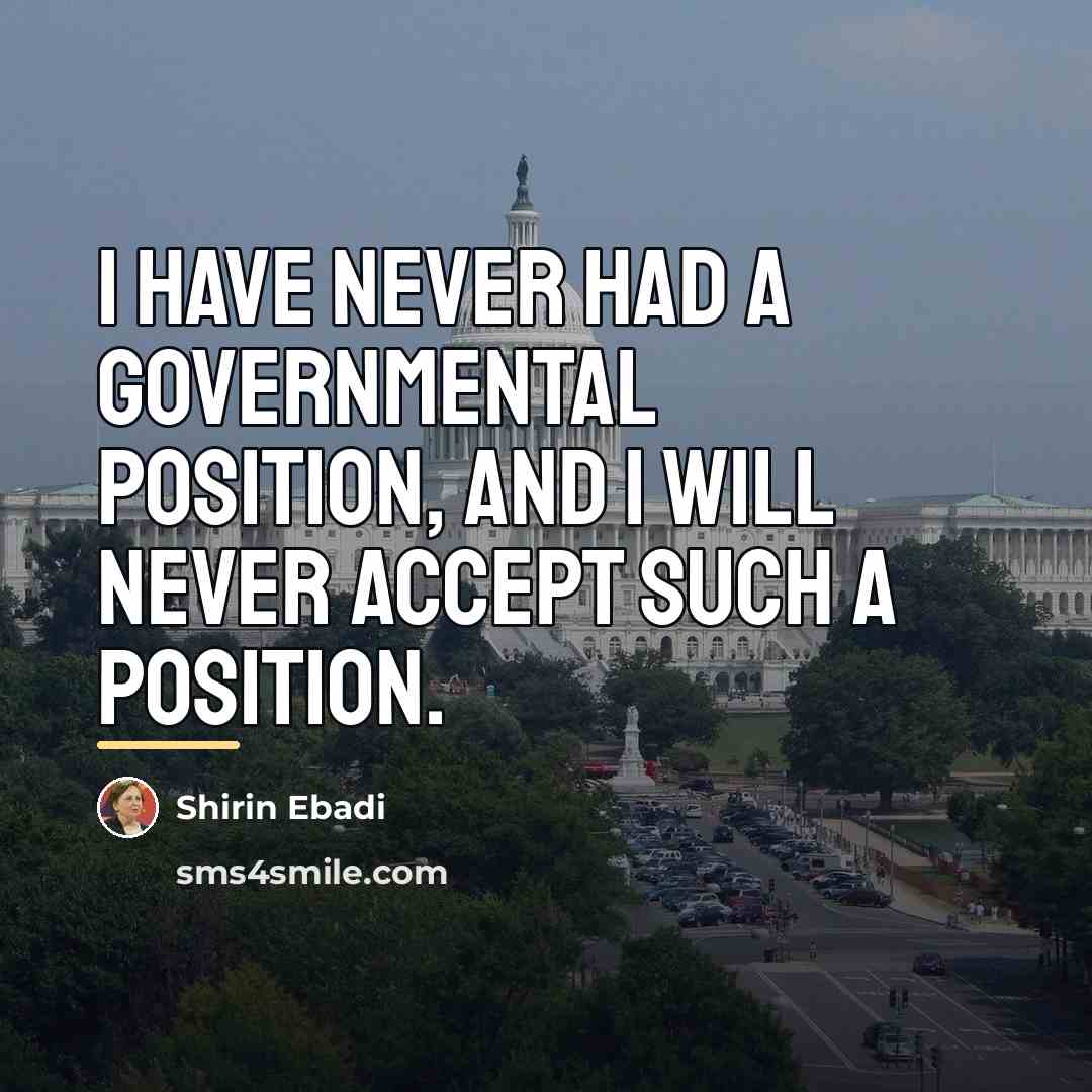 “I have never had a governmental position, and I will…” quote by Shirin Ebadi