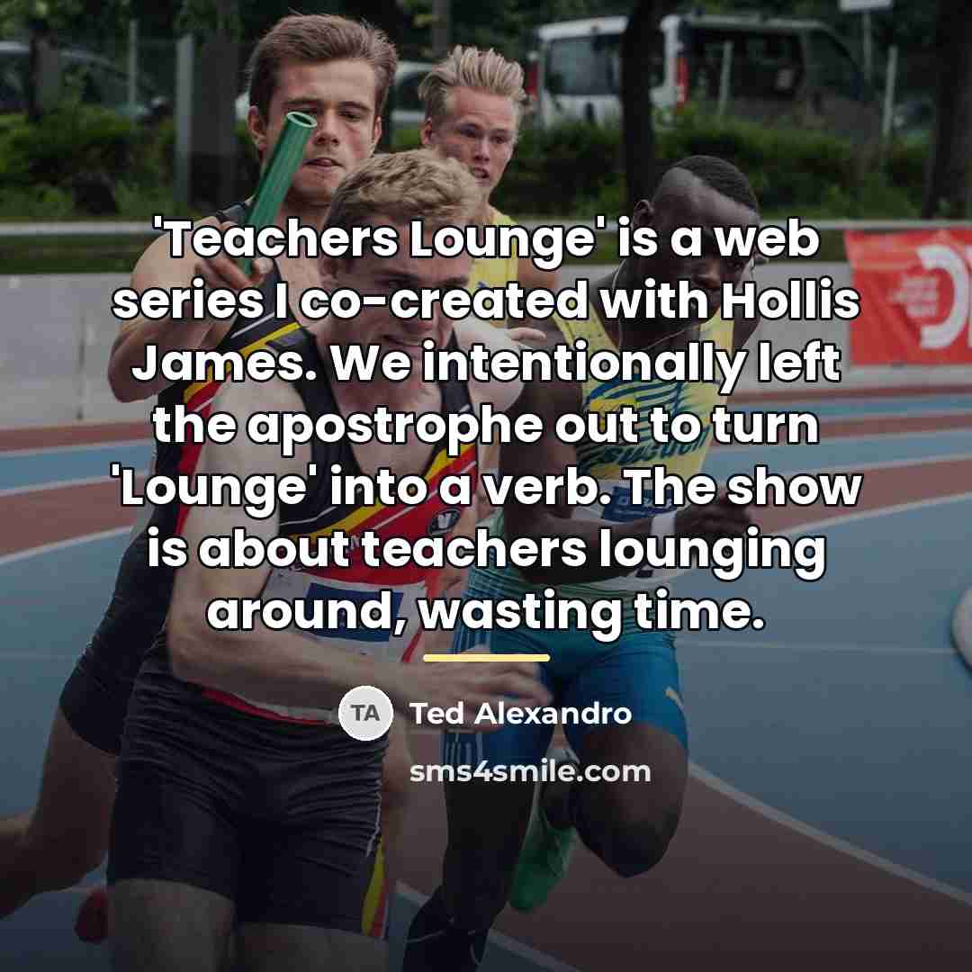 “'Teachers Lounge' is a web series I co-created with Hollis…” quote by Ted Alexandro