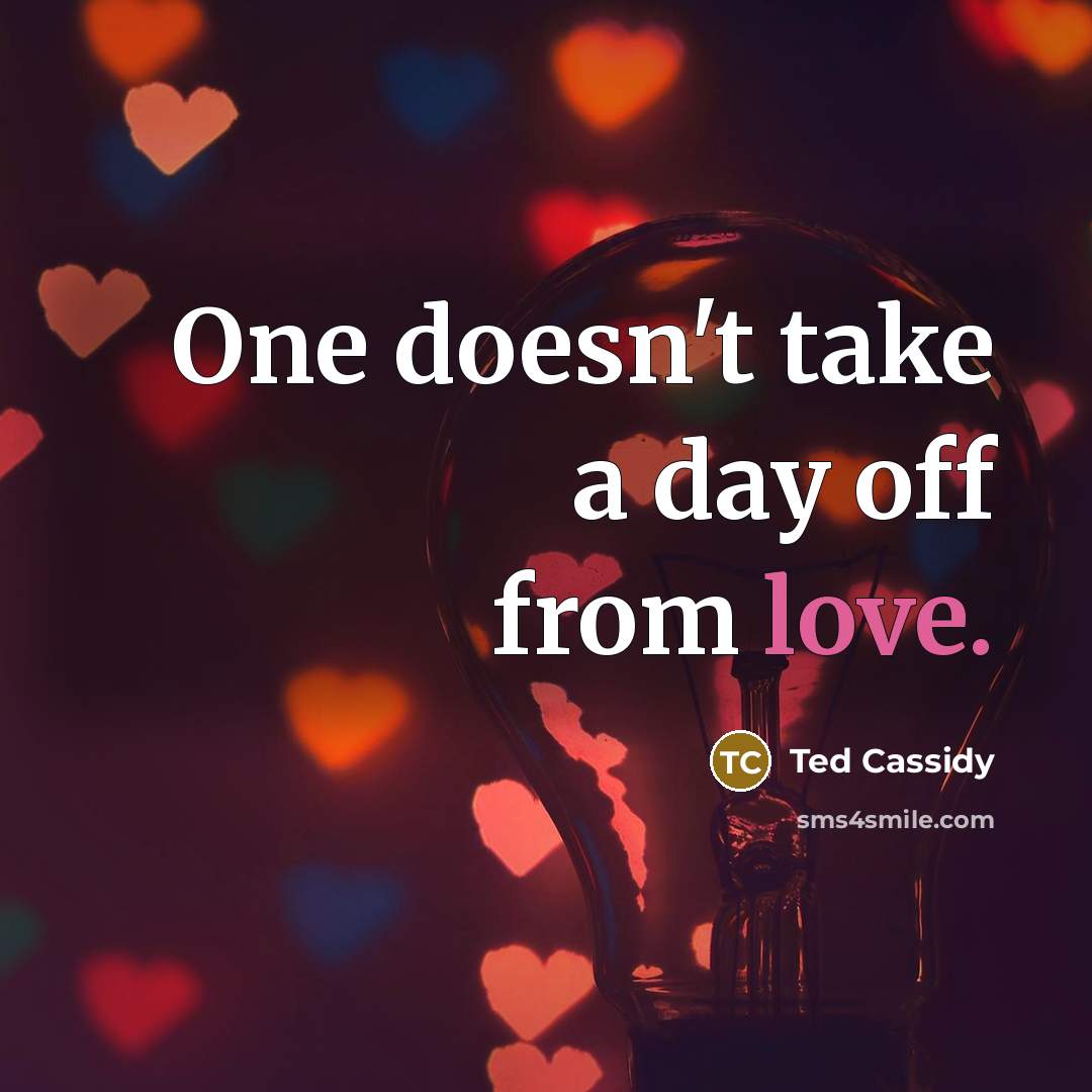 “One doesn't take a day off from love.…” quote by Ted Cassidy