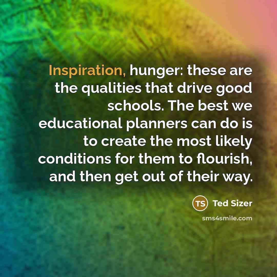 “Inspiration, hunger: these are the qualities that drive good schools.…” quote by Ted Sizer