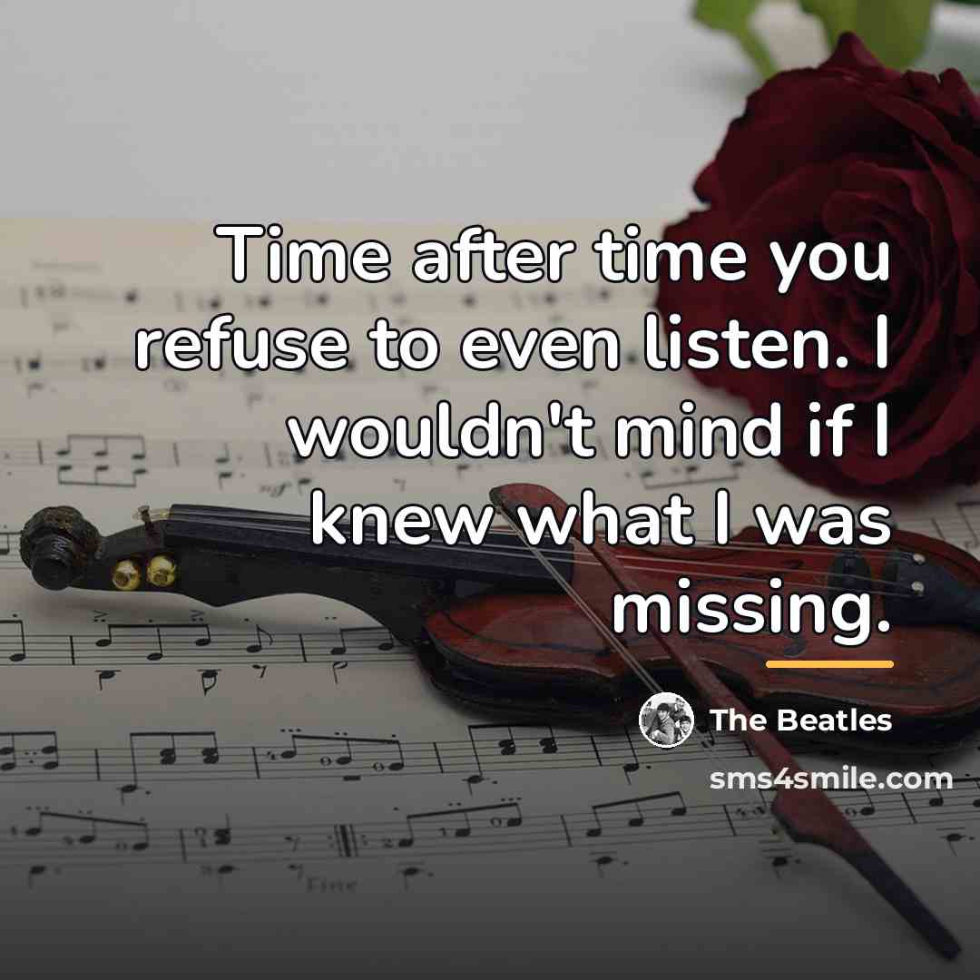 “Time after time you refuse to even listen. I wouldn't…” quote by The Beatles